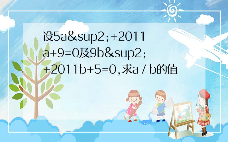 设5a²+2011a+9=0及9b²+2011b+5=0,求a／b的值