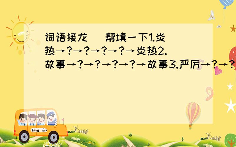 词语接龙   帮填一下1.炎热→?→?→?→?→炎热2.故事→?→?→?→?→故事3.严厉→?→?→?→?→严厉中间4个词语