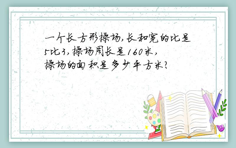一个长方形操场,长和宽的比是5比3,操场周长是160米,操场的面积是多少平方米?