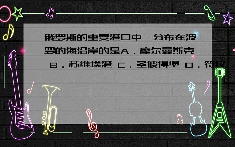 俄罗斯的重要港口中,分布在波罗的海沿岸的是A．摩尔曼斯克 B．苏维埃港 C．圣彼得堡 D．符拉迪沃斯托克快点啊!