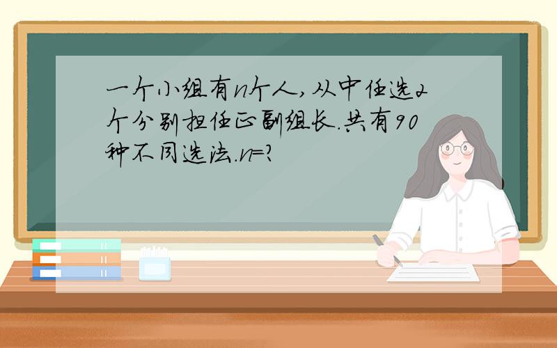 一个小组有n个人,从中任选2个分别担任正副组长.共有90种不同选法.n=?