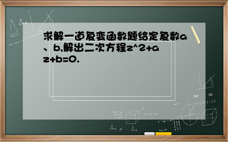 求解一道复变函数题给定复数a、b,解出二次方程z^2+az+b=0.