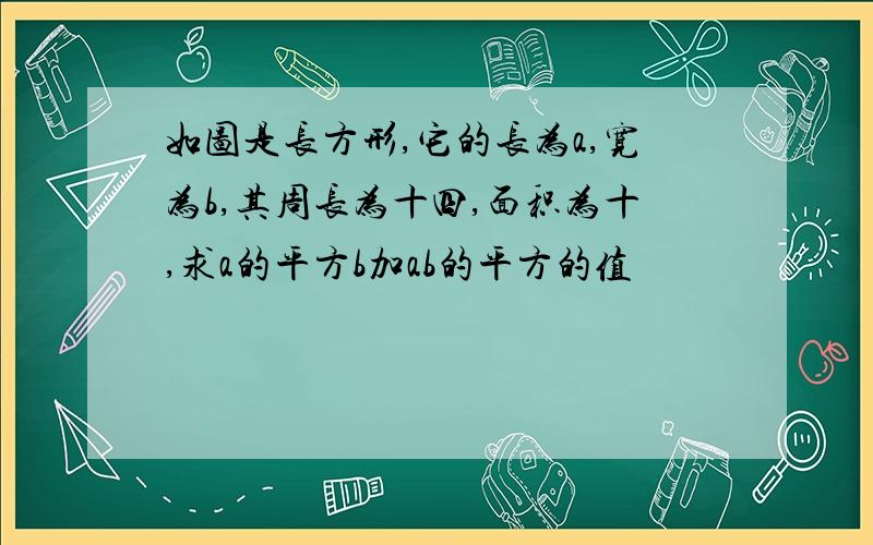 如图是长方形,它的长为a,宽为b,其周长为十四,面积为十,求a的平方b加ab的平方的值