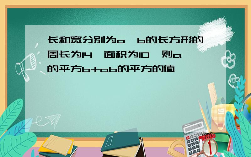 长和宽分别为a,b的长方形的周长为14,面积为10,则a的平方b+ab的平方的值