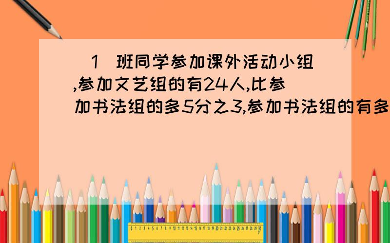 (1)班同学参加课外活动小组,参加文艺组的有24人,比参加书法组的多5分之3,参加书法组的有多少人?（用两种方法计算）