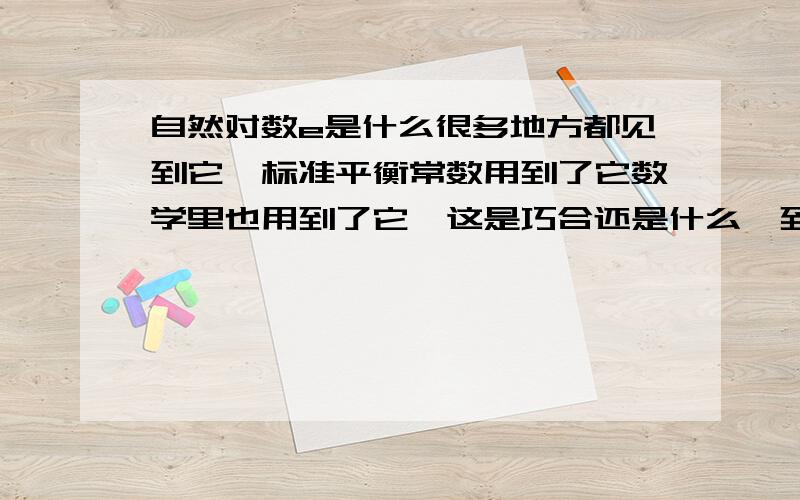 自然对数e是什么很多地方都见到它,标准平衡常数用到了它数学里也用到了它,这是巧合还是什么,到底这个e有什么意义