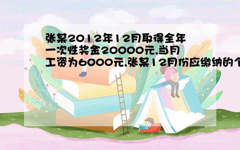 张某2012年12月取得全年一次性奖金20000元,当月工资为6000元,张某12月份应缴纳的个人所得税为?