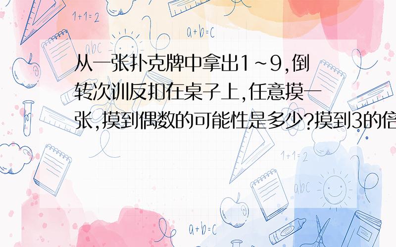 从一张扑克牌中拿出1~9,倒转次训反扣在桌子上,任意摸一张,摸到偶数的可能性是多少?摸到3的倍数的可能性是多少?都用分数表示