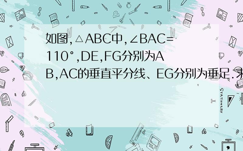 如图,△ABC中,∠BAC=110°,DE,FG分别为AB,AC的垂直平分线、EG分别为垂足.求∠DAF的度数.