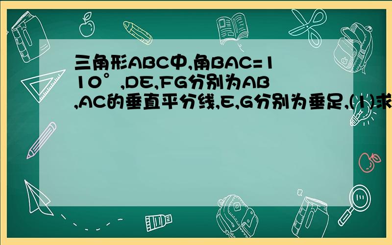 三角形ABC中,角BAC=110°,DE,FG分别为AB,AC的垂直平分线,E,G分别为垂足,(1)求角DAF的度数,(2)如果NC=10cm,求三角形DAF的周长.           要解答过程