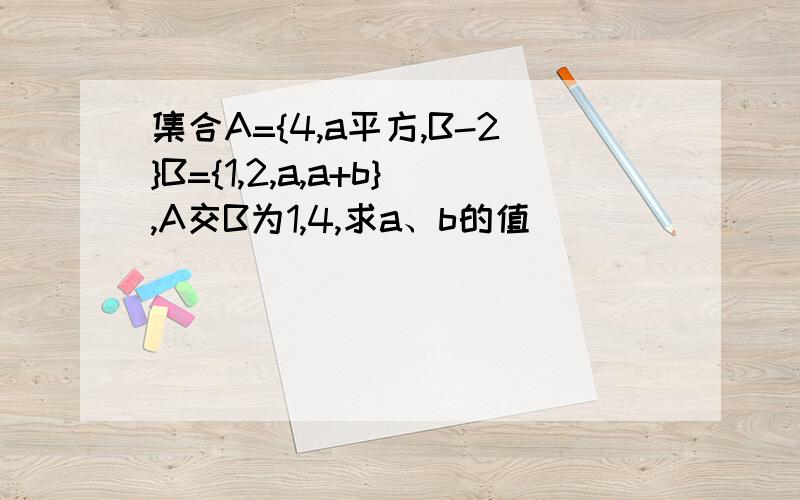 集合A={4,a平方,B-2}B={1,2,a,a+b},A交B为1,4,求a、b的值