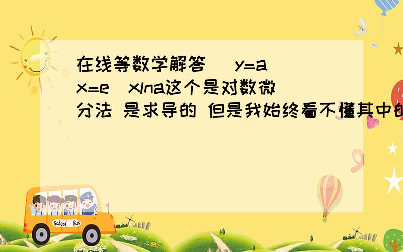 在线等数学解答   y=a^x=e^xlna这个是对数微分法 是求导的 但是我始终看不懂其中的过程 请详解 为什么y=a^x可以写成 y=a^x=e^xlna