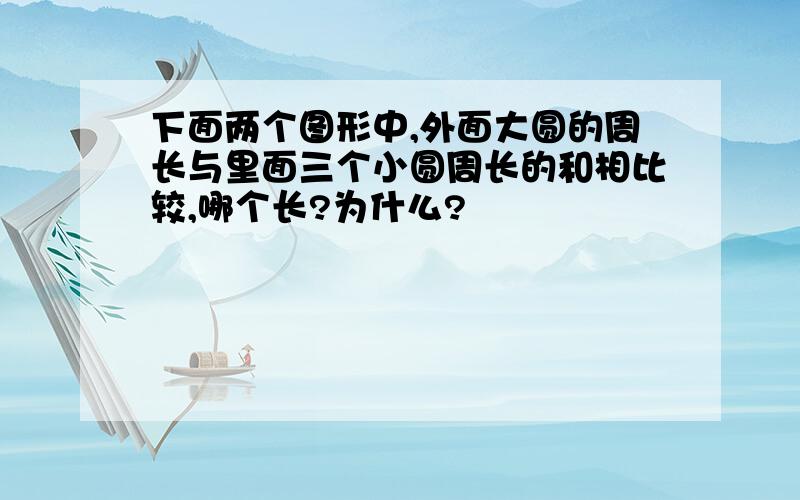 下面两个图形中,外面大圆的周长与里面三个小圆周长的和相比较,哪个长?为什么?