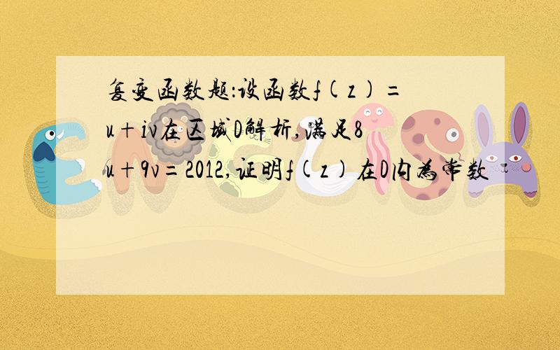 复变函数题：设函数f(z)=u+iv在区域D解析,满足8u+9v=2012,证明f(z)在D内为常数