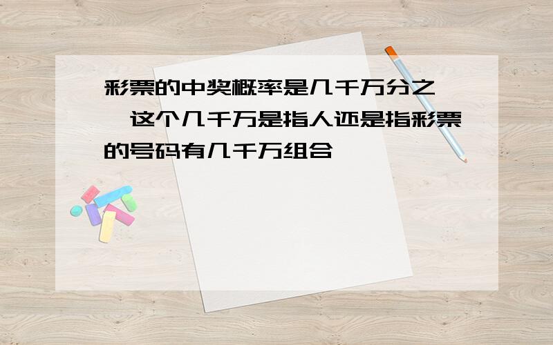 彩票的中奖概率是几千万分之一,这个几千万是指人还是指彩票的号码有几千万组合