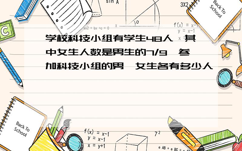 学校科技小组有学生48人,其中女生人数是男生的7/9,参加科技小组的男、女生各有多少人