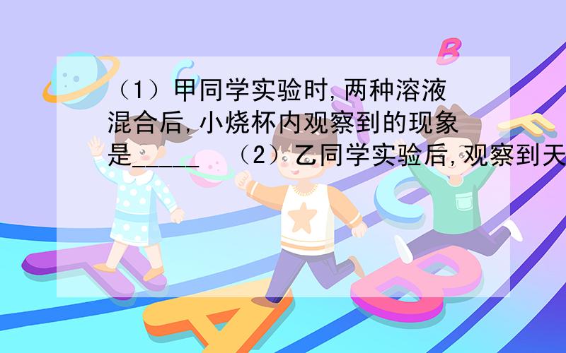 （1）甲同学实验时,两种溶液混合后,小烧杯内观察到的现象是_____  （2）乙同学实验后,观察到天平不平衡,原因____（3）由上述乙、丙同学的实验可知,对于有气体生成或参加的反应,在进行验