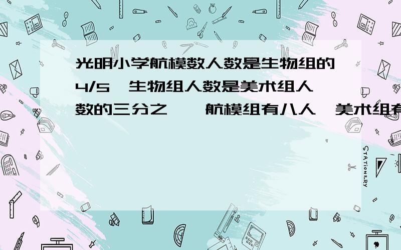 光明小学航模数人数是生物组的4/5,生物组人数是美术组人数的三分之一,航模组有八人,美术组有多少人?