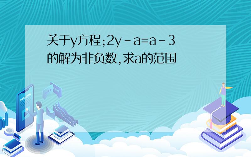 关于y方程;2y-a=a-3的解为非负数,求a的范围