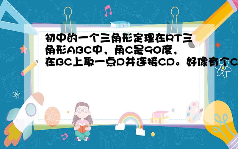 初中的一个三角形定理在RT三角形ABC中，角C是90度，在BC上取一点D并连接CD。好像有个CB平方=AD*DB，那其它的呢？共有三个。