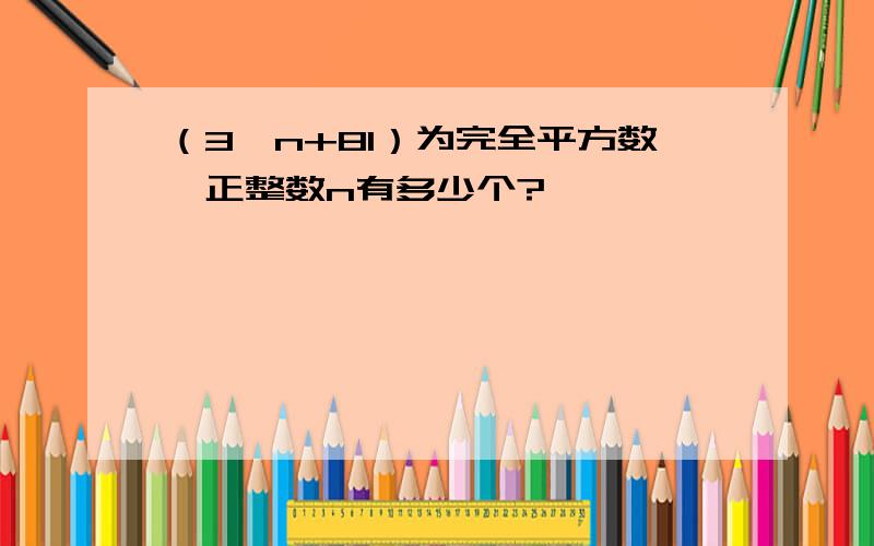 （3^n+81）为完全平方数,正整数n有多少个?