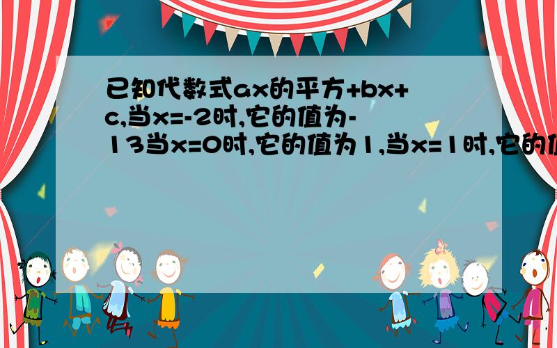 已知代数式ax的平方+bx+c,当x=-2时,它的值为-13当x=0时,它的值为1,当x=1时,它的值为2求2a=3b=c的值