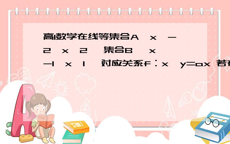 高1数学在线等集合A｛x丨-2≤x≤2｝ 集合B ｛x丨-1≤x≤1｝ 对应关系f：x→y=ax 若在f作用下能建立A到B的映射求实数a的取值范围