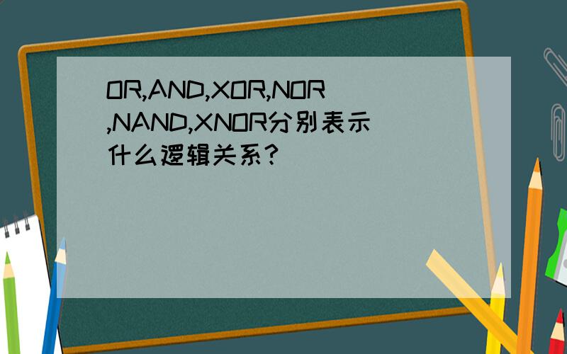 OR,AND,XOR,NOR,NAND,XNOR分别表示什么逻辑关系?