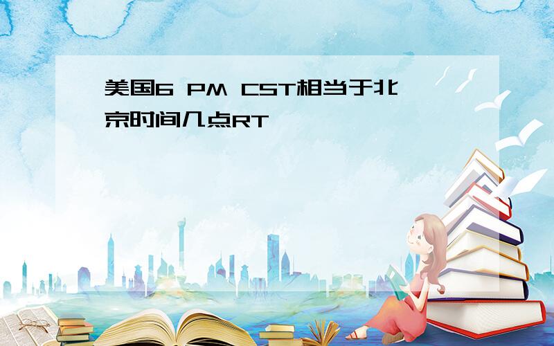 美国6 PM CST相当于北京时间几点RT