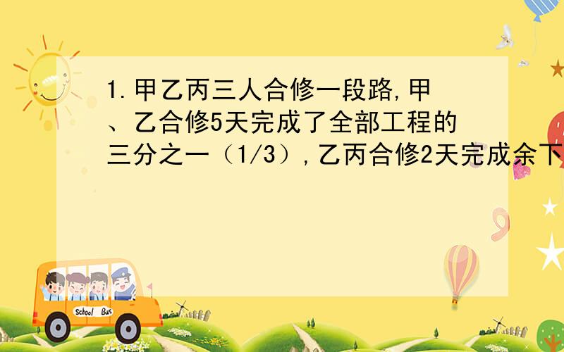 1.甲乙丙三人合修一段路,甲、乙合修5天完成了全部工程的三分之一（1/3）,乙丙合修2天完成余下的四分之一（1/4）,然后甲丙合修5天才完工．如果整个工程的报酬为600元,那么乙应得报酬多少