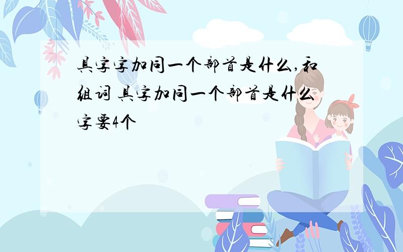 具字字加同一个部首是什么,和组词 具字加同一个部首是什么字要4个