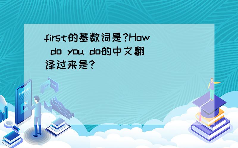first的基数词是?How do you do的中文翻译过来是?