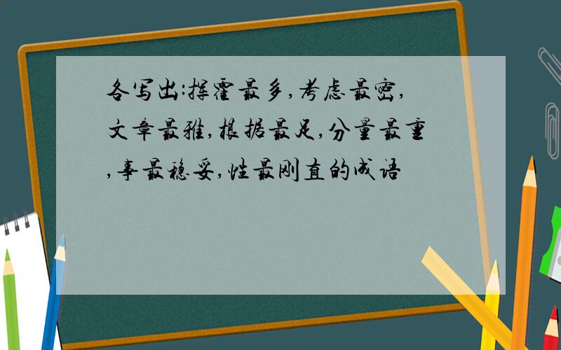 各写出:挥霍最多,考虑最密,文章最雅,根据最足,分量最重,事最稳妥,性最刚直的成语