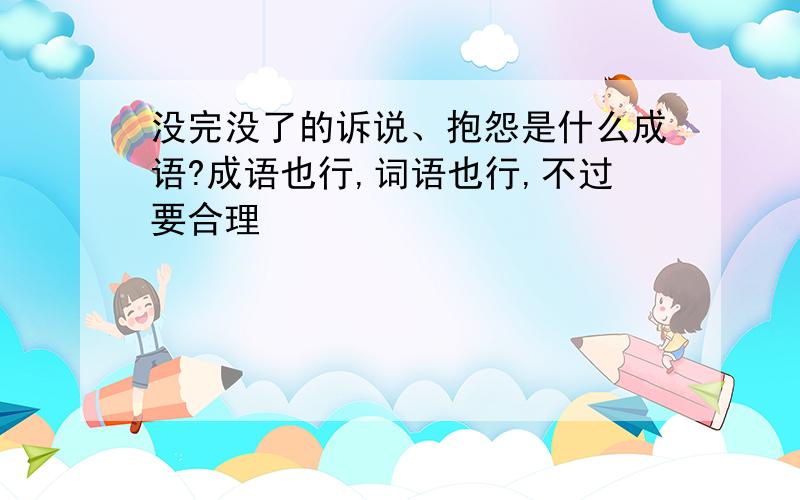 没完没了的诉说、抱怨是什么成语?成语也行,词语也行,不过要合理