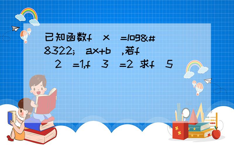 已知函数f（x）=log₂（ax+b）,若f（2）=1,f（3）=2 求f（5）