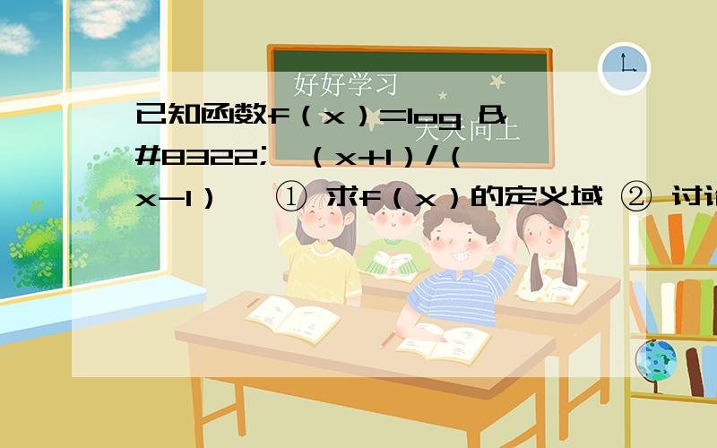 已知函数f（x）=log ₂【（x+1）/（x-1）】 ① 求f（x）的定义域 ② 讨论f（x）的奇偶性 ③ 讨论f（x已知函数f（x）=log ₂【（x+1）/（x-1）】①求f（x）的定义域②讨论f（x）的奇偶性③