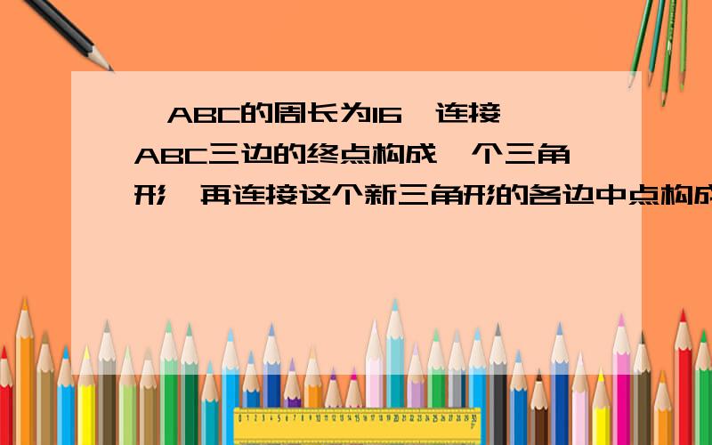 △ABC的周长为16,连接△ABC三边的终点构成一个三角形,再连接这个新三角形的各边中点构成第二个三角形,依此类推,则第2012个三角形的周长为A1/2的2006次方 B1/2的2007次方 C1/2的2008次方 D1/2的2009