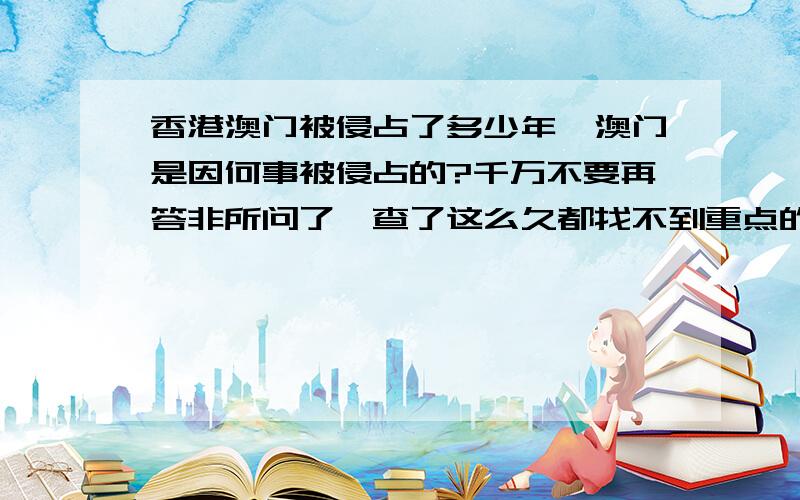 香港澳门被侵占了多少年,澳门是因何事被侵占的?千万不要再答非所问了,查了这么久都找不到重点的.