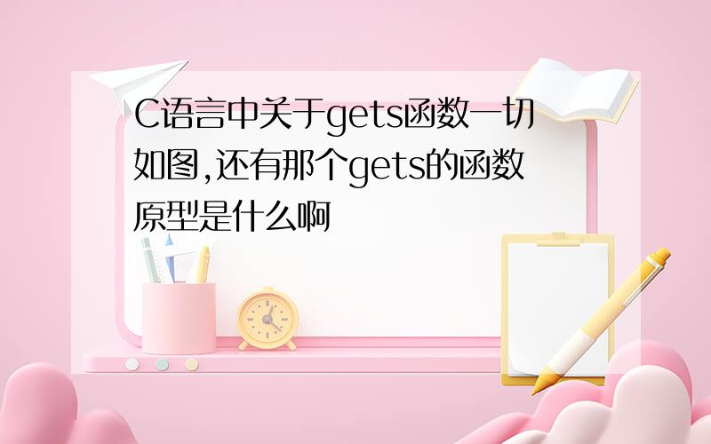 C语言中关于gets函数一切如图,还有那个gets的函数原型是什么啊