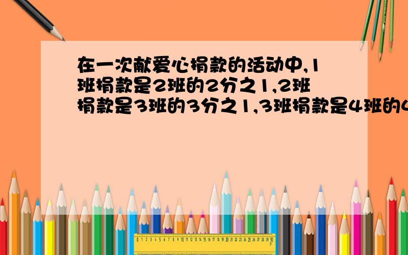 在一次献爱心捐款的活动中,1班捐款是2班的2分之1,2班捐款是3班的3分之1,3班捐款是4班的4分之1,4个班共捐了7920元,1班捐了多少元