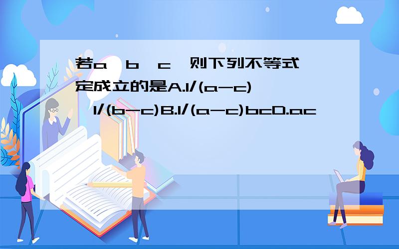 若a>b>c,则下列不等式一定成立的是A.1/(a-c)>1/(b-c)B.1/(a-c)bcD.ac