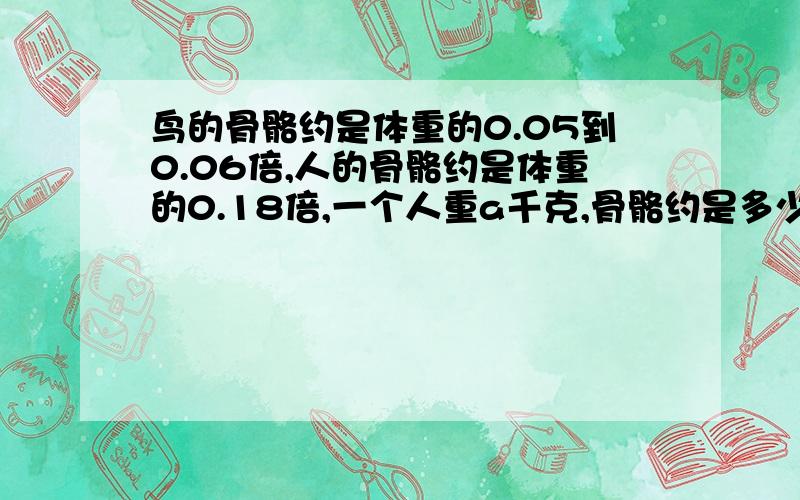 鸟的骨骼约是体重的0.05到0.06倍,人的骨骼约是体重的0.18倍,一个人重a千克,骨骼约是多少千克?