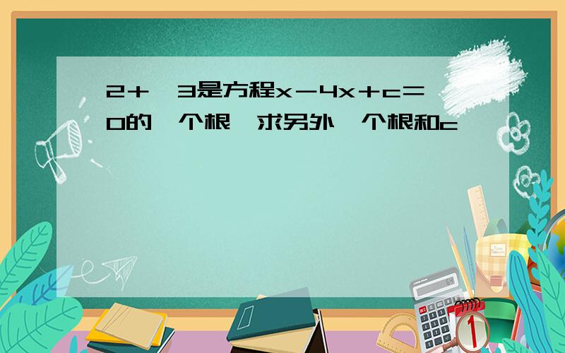 2＋√3是方程x－4x＋c＝0的一个根,求另外一个根和c