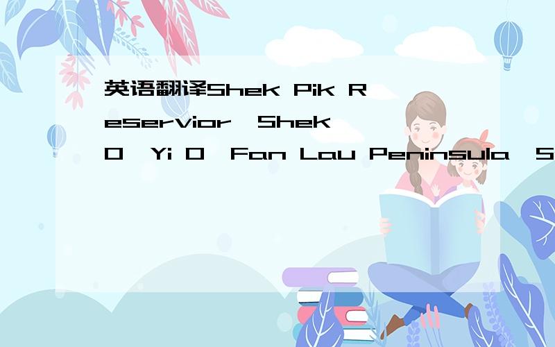 英语翻译Shek Pik Reservior,Shek O,Yi O,Fan Lau Peninsula,Soko Island,Big Wave Bay,peaks of Wong Nei Chung Cap,Tai Tam