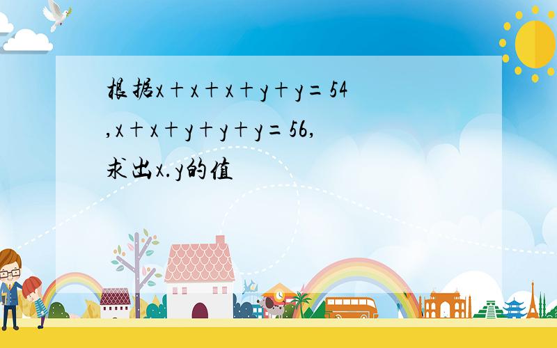 根据x+x+x+y+y=54,x+x+y+y+y=56,求出x.y的值