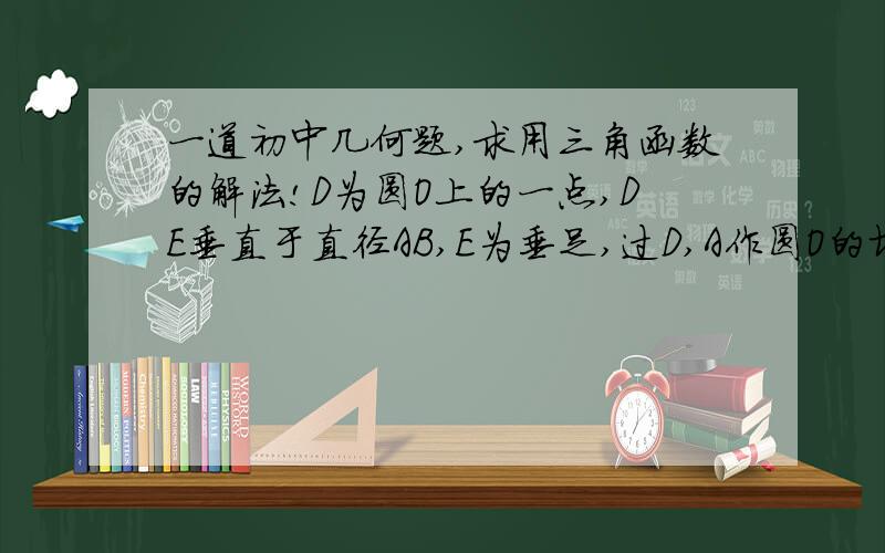 一道初中几何题,求用三角函数的解法!D为圆O上的一点,DE垂直于直径AB,E为垂足,过D,A作圆O的切线,相交于点C,BC和DE相交于点F.求证:DF = EF