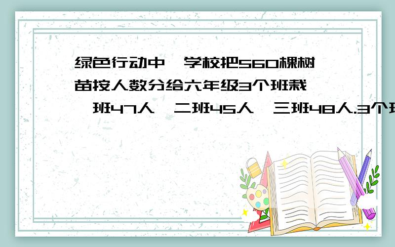 绿色行动中,学校把560棵树苗按人数分给六年级3个班栽,一班47人,二班45人,三班48人.3个班各栽多少棵?