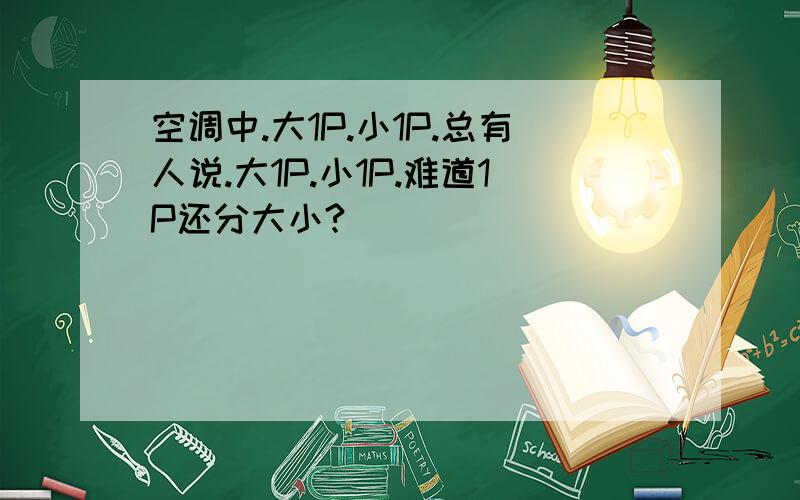 空调中.大1P.小1P.总有人说.大1P.小1P.难道1P还分大小?