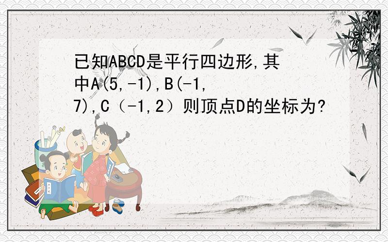 已知ABCD是平行四边形,其中A(5,-1),B(-1,7),C（-1,2）则顶点D的坐标为?