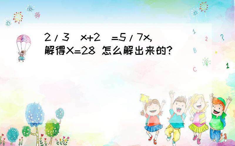 2/3(x+2)=5/7x,解得X=28 怎么解出来的?